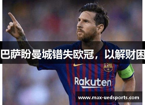 巴萨盼曼城错失欧冠,以解财困 巴萨盼曼城错失欧冠,以解财困