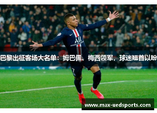 巴黎出征客场大名单:姆巴佩、梅西领军,球迷翘首以盼