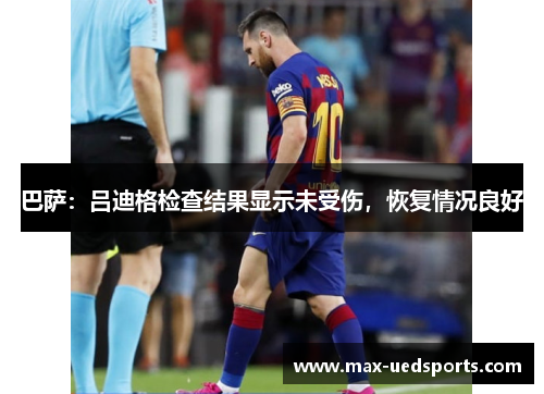 巴萨:吕迪格检查结果显示未受伤,恢复情况良好