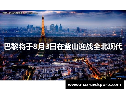 巴黎将于8月3日在釜山迎战全北现代 巴黎将于8月3日在釜山迎战全北现代