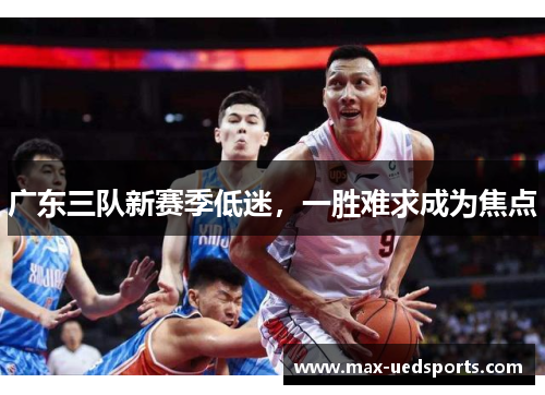 广东三队新赛季低迷,一胜难求成为焦点