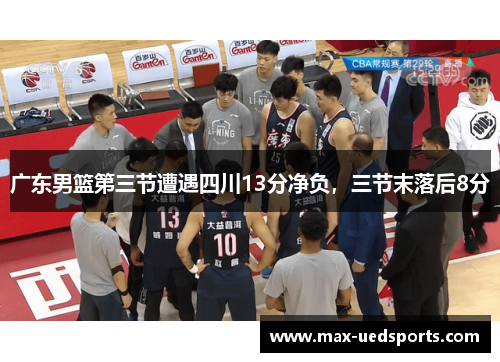 广东男篮第三节遭遇四川13分净负,三节末落后8分