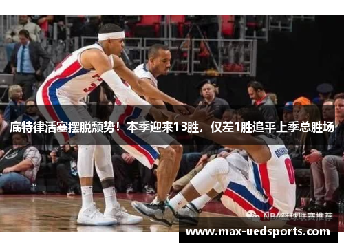 底特律活塞摆脱颓势!本季迎来13胜,仅差1胜追平上季总胜场