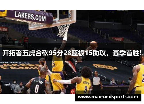 开拓者五虎合砍95分28篮板15助攻,赛季首胜!