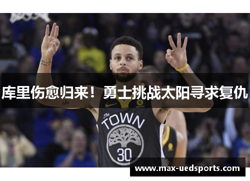 库里伤愈归来!勇士挑战太阳寻求复仇