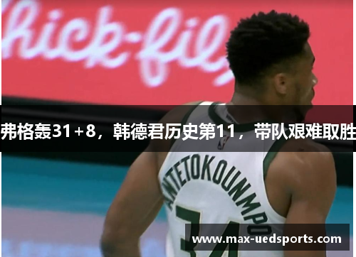 弗格轰31+8，韩德君历史第11，带队艰难取胜