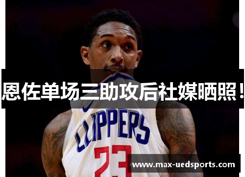 恩佐单场三助攻后社媒晒照！