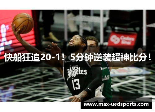 快船狂追20-1！5分钟逆袭超神比分！