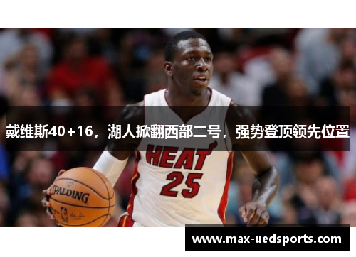 戴维斯40+16,湖人掀翻西部二号,强势登顶领先位置 戴维斯40+16,湖人掀翻西部二号,强势登顶领先位置