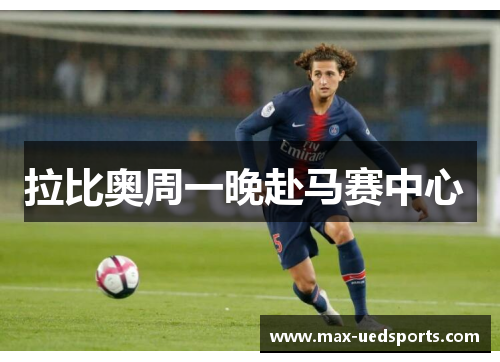 拉比奥周一晚赴马赛中心 拉比奥周一晚赴马赛中心