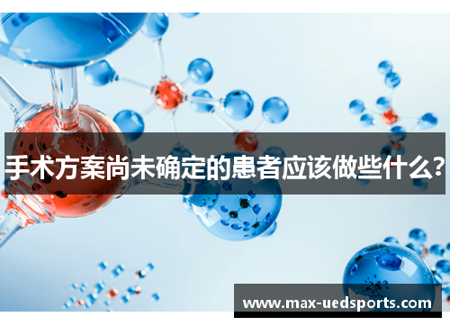 手术方案尚未确定的患者应该做些什么？